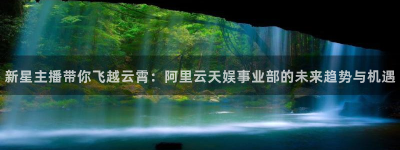 jrkan低调看高清直播nba：新星主播带你飞越云霄：阿里云天娱事业部的未来趋势与机遇