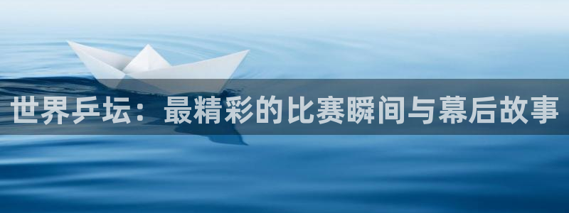 jrkankan直播体育：世界乒坛：最精彩的比赛瞬间与幕后故事